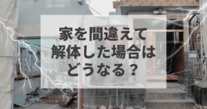 家を間違えて解体した場合はどうなる？