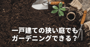 一戸建ての狭い庭でもガーデニングできる？