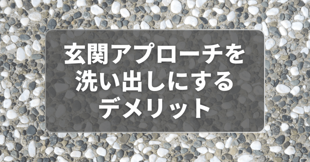 玄関アプローチを洗い出しにするデメリットは?
