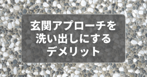 玄関アプローチを洗い出しにするデメリットは？