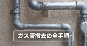 ガス管撤去の全手順｜解体工事での流れと注意点を解説