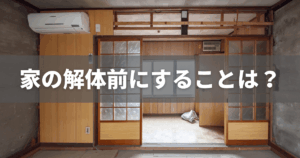 家の解体前にすることは？