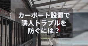 カーポート設置で隣人トラブルを防ぐには？