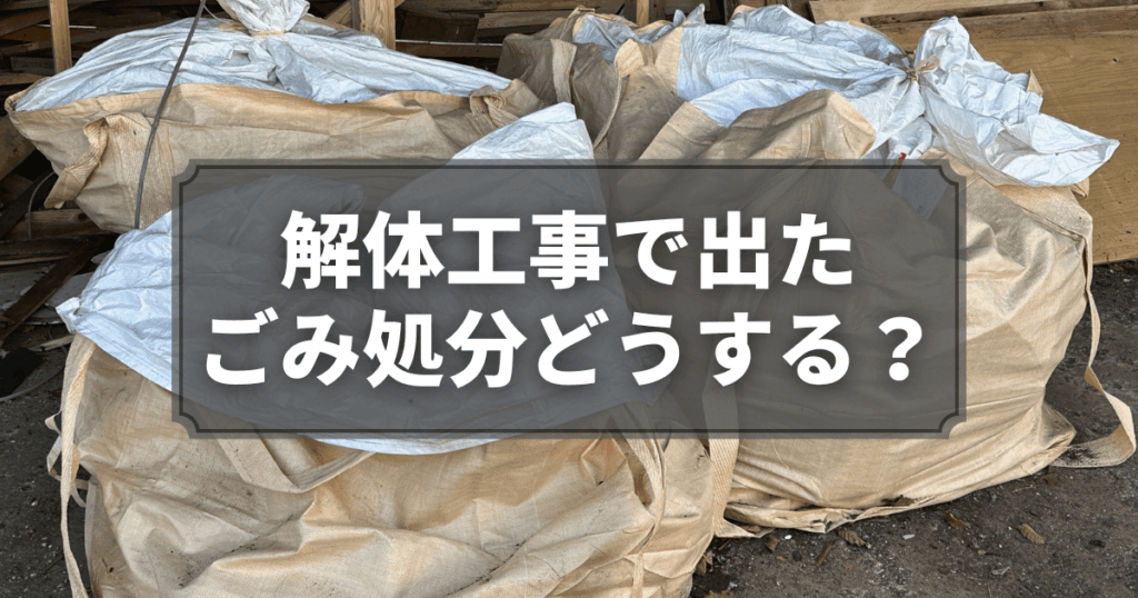 解体工事で出たごみ処分どうする？種類・方法・注意点を徹底解説