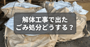 解体工事で出たごみ処分どうする？種類・方法・注意点を徹底解説