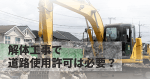 解体工事で道路使用許可は必要？申請手続き・費用・注意点を徹底解説