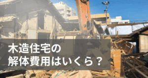 木造住宅の解体費用はいくら？相場は？見積もりが高くなる要因を解説！