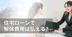 住宅ローンで解体費用は払える?組み込み条件と注意点を徹底解説!