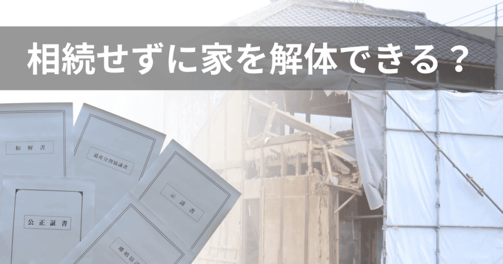 相続せずに家を解体できる？相続との関係と注意点をわかりやすく解説