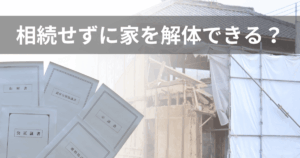 相続せずに家を解体できる？相続との関係と注意点をわかりやすく解説
