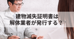 建物滅失証明書は解体業者が発行する？必要な理由と注意点まとめ
