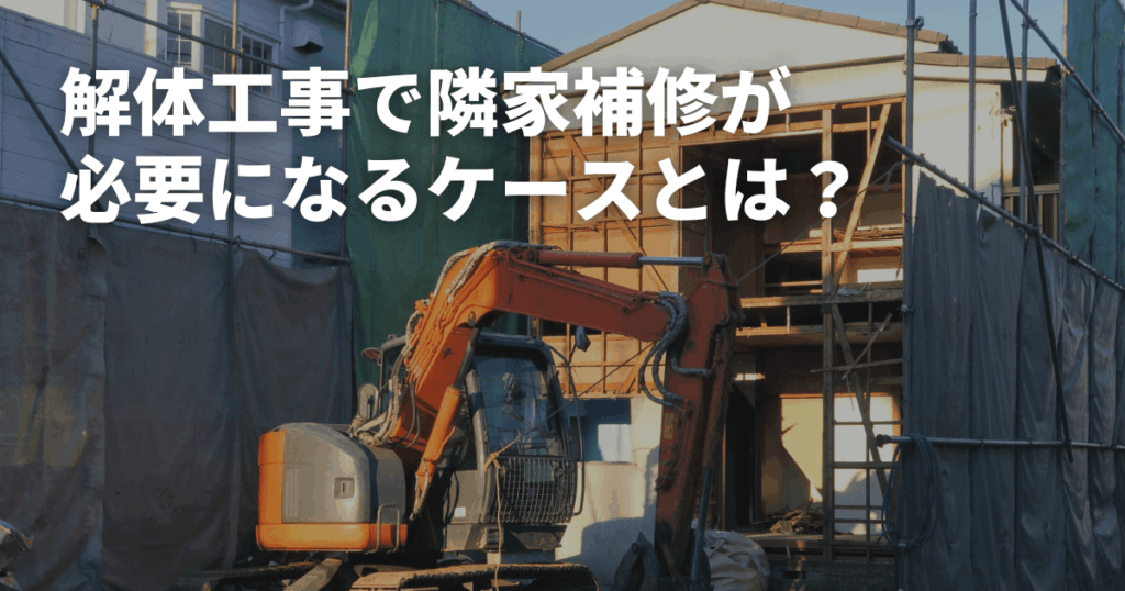 解体工事で隣家補修が必要になるケースとは？費用負担からトラブル対策まで解説