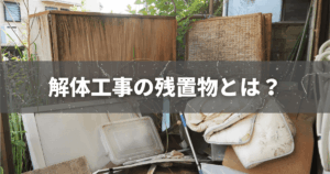 解体工事の残置物とは？処分方法から放置するリスクまで徹底解説