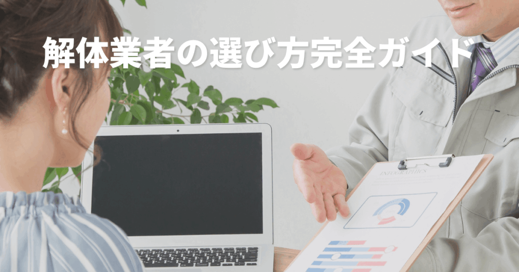 解体業者の選び方完全ガイド｜信頼できる業者を見極めるポイントと注意点